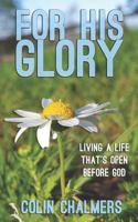 For His Glory: Living a life that's open before God 1983071749 Book Cover