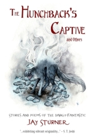 The Hunchback's Captive and Others: Stories and Poems of the Darkly Fantastic 0578586134 Book Cover