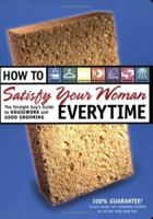 How to Satisfy Your Woman Every Time: The Straight Guy's Guide to Housework and Good Grooming 155870714X Book Cover