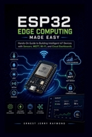 Esp32 Edge Computing Made Easy: Hands On Guide to Building Intelligent IoT Devices with Sensors, MQTT, Wi-Fi, and Cloud Dashboards B0GYJ85QZ3 Book Cover