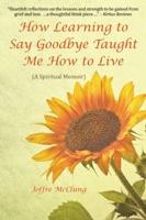 How Learning to Say Goodbye Taught Me How to Live: (A Spiritual Memoir) 150433907X Book Cover