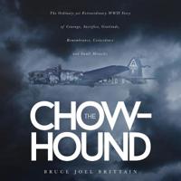 The Chow-hound: The Ordinary yet Extraordinary WWII Story of Courage, Sacrifice, Gratitude, Remembrance, Coincidence and Small Miracles 1633938557 Book Cover