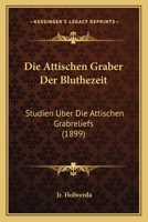 Die Attischen Graber Der Bluthezeit: Studien Uber Die Attischen Grabreliefs (1899) 0341503002 Book Cover