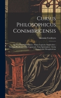 Cursus Philosophicus Conimbricensis: In Tres Partes Distributus: Prima Logicam Amplectitur: Secunda Physicam, Cum Copoream, Tum Spiritualem: Tertia En 1021526355 Book Cover
