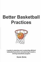 Better Basketball Practices: A Guide to Planning and Conducting Efficient Basketball Practices and Planning to Build a Winning Basketball Program 1453849696 Book Cover
