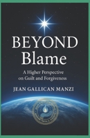 BEYOND BLAME: A Higher Perspective on Guilt and Forgiveness B0FDG5KGLC Book Cover