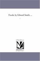 Foods, by Edward Smith, ... . 1425559867 Book Cover