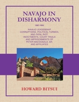 Navajo in Disharmony: Navajo Leadership Corruptions, Political Turmoil and Fatal Riot. Indictments, Court Trials and Imprisonments of Peter Macdonald, Sr. and Affiliates 1663274789 Book Cover