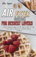 Air Fryer Cookbook for Dessert Lovers: The Most Delicious Meals You Will Need to Cook This Year: From Cakes, to Brownies, Fat Bombs, Donuts... and More! 1802533834 Book Cover