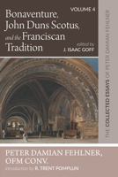Bonaventure, John Duns Scotus, and the Franciscan Tradition: The Collected Essays of Peter Damian Fehlner, Ofm Conv: Volume 4 1532663862 Book Cover