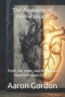 The Anatomy of Divine Wrath: Truth, Surrender, and the Human Heart in Romans 1:18–32 B0GSVLFKX9 Book Cover
