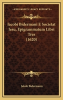 Iacobi Bidermani E Societat Iesu, Epigrammatum Libri Tres (1620) 1165448866 Book Cover