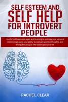 Self Esteem And Self Help For Introvert People: How To Find Happiness Again And Learning To Optimize Your Personal Relationships Using Your Ability To ... Focusing On The Blessings In Your Life. 1702528081 Book Cover