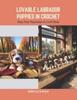 Lovable Labrador Puppies in Crochet: Roly-Poly Playmates to Craft Book B0CS6XQMW6 Book Cover