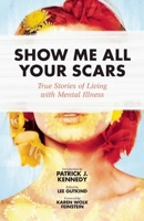 Show Me All Your Scars: True Stories of Living with Mental Illness 1937163253 Book Cover