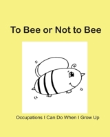 To Bee or Not to Bee: Occupations I Can Do When I Grow Up B084DG1F5D Book Cover