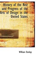 History of the Rise and Progress of The Arts of Design in the United States: Volume II- Parts 1 & 2 1017945853 Book Cover