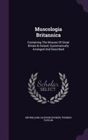 Muscologia Britannica: Containing the Mosses of Great Britain & Ireland, Systematically Arranged and Described 1354851692 Book Cover