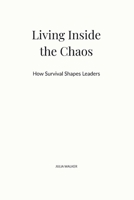 Living Inside the Chaos: How Survival Shapes Leaders B0GF9CM588 Book Cover