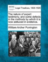 The nature of expert testimony, and some defects in the methods by which it is now adduced in evidence. 1240065922 Book Cover