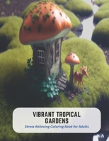 Vibrant Tropical Gardens: Stress Relieving Coloring Book for Adults B0C5G9PJQY Book Cover