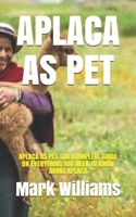 APLACA AS PET: APLACA AS PET :THE COMPLETE GUIDE ON EVERYTHING YOU NEED TO KNOW ABOUT APLACA B08XN9CS9D Book Cover