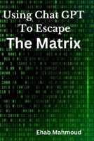 Using Chat GPT to Escape the Matrix B0BV1P4WT2 Book Cover