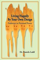 Living Happily By Your Own Design: Pathways to Personal Power 0578075644 Book Cover