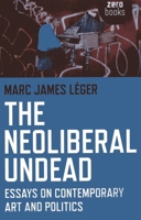 The Neoliberal Undead: Essays on Contemporary Art and Politics 1780995695 Book Cover