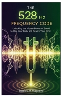 The 528 Hz Frequency Code: Unlocking the Hidden Power of Sound to Heal Your Body and Rewire Your Mind B0FLDPZDDL Book Cover