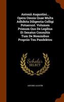 Antonii Augustini... Opera Omnia Quae Multa Adhibita Diligentia Colligi Potuerunt. Volumen Primum Quo De Legibus Et Senatus Consultis Tum De Nominibus Propriis Tou Pandektou 1248042824 Book Cover