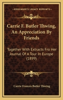 Carrie F. Butler Thwing, An Appreciation By Friends: Together With Extracts Fro Her Journal Of A Tour In Europe 1104078139 Book Cover