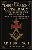 The Templar-Masonic Conspiracy: Unveiling the Hidden Brotherhood: A Historical and Conspiratorial Exploration (Ancient Mysteries Unveiled) B0G2L4VZ5H Book Cover