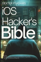 iOS Hacker's Bible: Essential A-Z Guide for App Developers, Programmers, Researchers and Beginners B0DSHTTWTG Book Cover