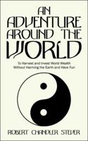 An Adventure Around the World: To Harvest and Invest World Wealth Without Harming the Earth and Have Fun 1524645494 Book Cover