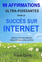99 Affirmations Ultra-Puissantes pour Le Succès Sur Internet: Libérez-Vous du Salariat, Faites Fortune Grâce Au Web (French Edition) 1095608525 Book Cover