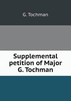 Supplemental Petition of Major G. Tochman, Attorney and Counsel of the Next of Kin and Heirs at Law of General Thadeus Kosciusko: Containing a Rejoinder to the Answer of Joseph H. Bradley, Esq., Couns 1359584269 Book Cover