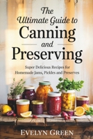 The Ultimate Guide to CANNING and PRESERVING: Super Delicious Recipes for Homemade Jams, Pickles, and Preserves B0F3NVRB95 Book Cover