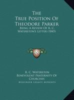 The True Position Of Theodore Parker: Being A Review Of R. C. Waterston's Letter 1169419585 Book Cover