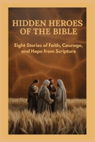 Hidden Heros of the Bible: Eight Stories of Faith, Courage, and Hope from Scripture B0GHJB78J3 Book Cover