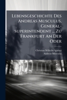 Lebensgeschichte Des Andreas Musculus, General-superintendent ... Zu Frankfurt An Der Oder... 1024735761 Book Cover