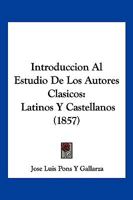 Introduccion Al Estudio de Los Autores Clasicos: Latinos y Castellanos (1857) 1161211578 Book Cover