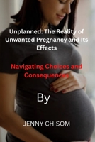 Unplanned: The Reality of Unwanted Pregnancy and Its Effects: Navigating Choices and Consequences B0BRYZTK3Z Book Cover