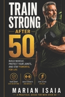 Train Strong After 50: Build Muscle, Protect Your Joints, and Stay Powerful for Life B0GZFDVC4M Book Cover