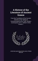 A History of the Literature of Ancient Greece; From the Foundation of the Socratic Schools to the Taking of Costantinople by the Turks by John William Donaldson, D.D. Vol. 1 1014375185 Book Cover