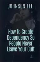 How to Create Dependency So People Never Leave Your Cult 1530743389 Book Cover
