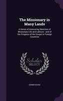 The Missionary in Many Lands: A Series of Interesting Sketches of Missionary Life and Labours: and of the Progress of the Gospel in Foreign Countries 135944680X Book Cover