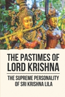 The Pastimes Of Lord Krishna: The Supreme Personality Of Sri Krishna Lila: Hears The Philosophy Of The Absolute Truth B097XFT145 Book Cover