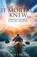 If Mortals Knew...: Powerful Insights from the Afterlife B0CCCVWYX5 Book Cover