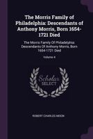 The Morris Family of Philadelphia: Descendants of Anthony Morris, Born 1654-1721 Died: The Morris Family of Philadelphia: Descendants of Anthony Morris, Born 1654-1721 Died; Volume 4 1017040451 Book Cover